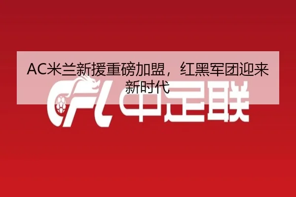 AC米兰新援重磅加盟，红黑军团迎来新时代